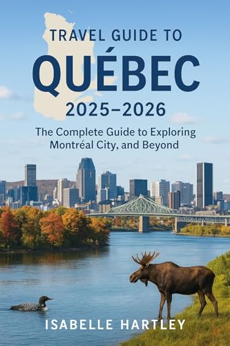 Travel Guide To Quebec 2025-2026: The complete Guide to exploring Montreal City and beyond