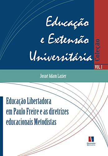EDUCAÇÃO LIBERTADORA EM PAULO FREIRE E AS DIRETRIZES EDUCACIONAIS METODISTAS (Coleção Educação e Extensão Universitária))