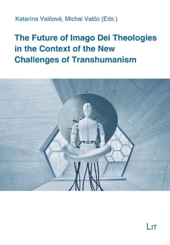 The Future of Imago Dei Theologies in the Context of the New Challenges of Transhumanism (Theology East - West: European Perspectives / Theologie Ost - West: Europäische Perspektiven)