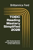 TOEIC Reading Mastery Simplified 2026: 650+ Practice Questions with Detailed Explanations for Real TOEIC...