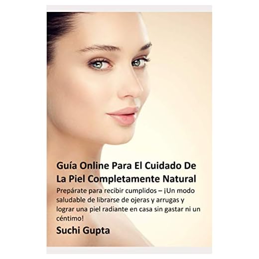 Guía Online Para El Cuidado De La Piel Completamente Natural: Prepárate para recibir cumplidos – ¡Un modo saludable de librarse de ojeras y arrugas y lograr una piel radiante en casa sin gastar ni un