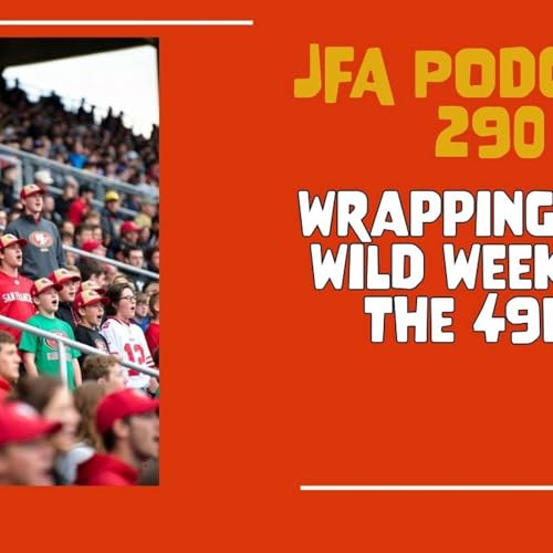 JFA Podcast 290: Wrapping up a WILD Week for the 49ers