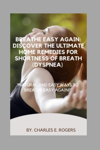 Breathe Easy Again: Discover the ultimate home remedies for shortness of breath (DYSPNEA): 'Natural and Easy Ways to Breathe Easy Again!'