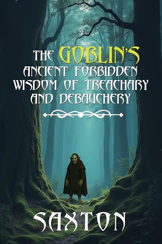 The Goblin’s Ancient Forbidden Wisdom of Treachery and Debauchery (Poetry of Saxton Stewart Book 4)