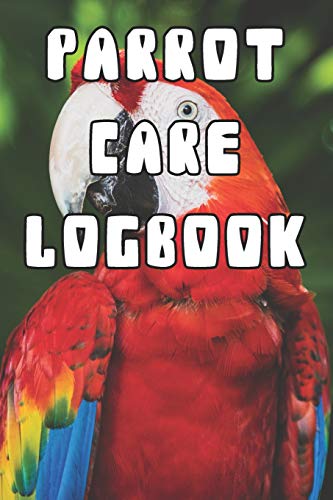 Parrot Care Logbook: Record Care Instructions, Food Types, Indoors, Outdoors, Bedding type and Records of Parrot Care