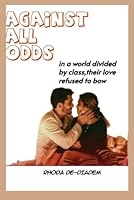 Against All Odds: In a world divided by class, their love refused to bow B0F5XC53Z5 Book Cover