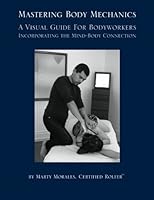 Mastering Body Mechanics: A Visual Guide for Bodyworkers Incorporating the Mind-Body Connection 1469919451 Book Cover