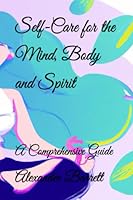 Self-Care for the Mind, Body and Spirit: A Comprehensive Guide B0BT6RHGR5 Book Cover