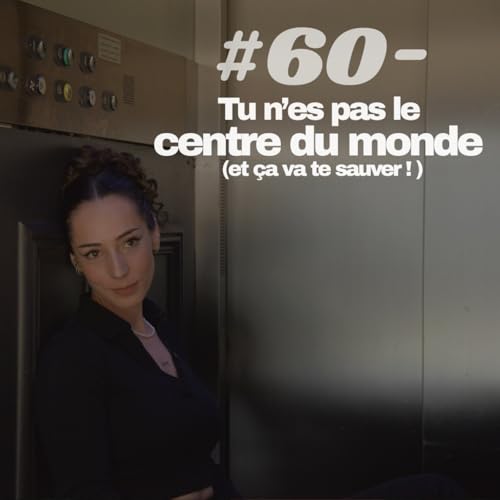 #60 - Tu n&rsquo;es pas le centre du monde (et &ccedil;a va te sauver)