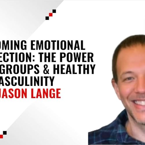 #19 - Overcoming Emotional Disconnection: The Power of Men's Groups & Healthy Masculinity w/ Jason Lange