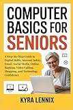 COMPUTER BASICS FOR SENIORS: A Step-By-Step Guide to Digital Skills, Internet Safety, Email, Social Media, Online Banking, Video Calling, Shopping, and Technology Confidence
