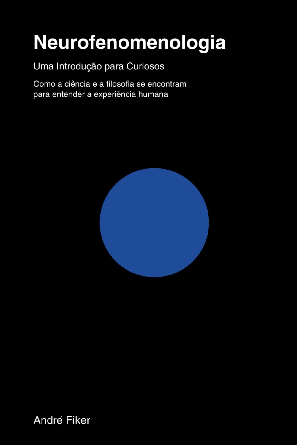 Neurofenomenologia - Uma Introdução para Curiosos: Como a ciência e a filosofia se encontram para entender a experiência humana