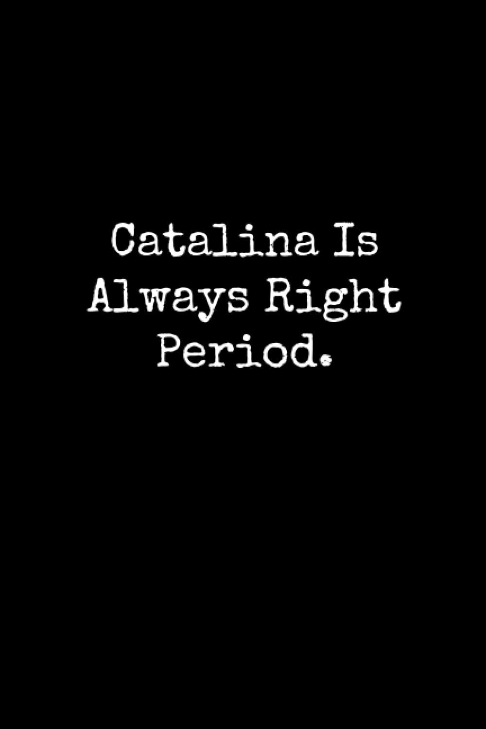 Catalina Is Always Right Period: Catalina Notebook, Funny Gift For Catalina, Personal Catalina Journal, Catalina Gift Ideas, Catalina Notepad