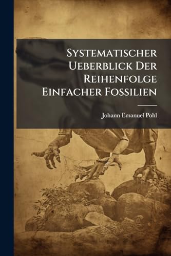 Systematischer Ueberblick Der Reihenfolge Einfacher Fossilien: Nebst Beyfügung Der Üblichsten Deutschen Und Französischen Synonyme Und Eines ... Dargestellt... (German Edition)