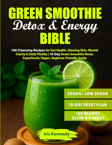 Green Smoothie Detox & Energy Bible: 100 Cleansing Recipes for Gut Health, Glowing Skin, Mental Clarity & Daily Vitality | 10-Day Green Smoothie Reset, Superfoods, Vegan, Beginner-Friendly Guide