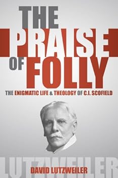 The Praise Of Folly: The Enigmatic Life & Theology Of C.I. Scofield