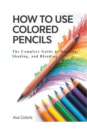 HOW TO USE COLORED PENCILS : The Complete Guide to Drawing, Shading, and Blending