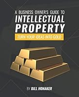 A Business Owner's Guide To Intellectual Property: Turn Your Ideas Into Gold 1073555194 Book Cover