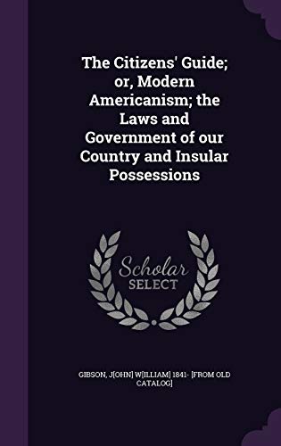 The Citizens' Guide; or, Modern Americanism; the Laws and Government of our Country and Insular Possessions