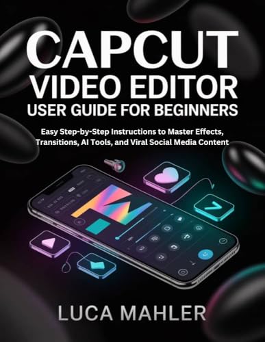  CapCut Video Editor User Guide for Beginners : Easy Step-by-Step Instructions to Master Effects, Transitions, AI Tools, and Viral Social Media Content (The Video Editor Blueprint) (English Edition)