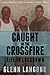 Caught in The CrossFire: A Memoir of Life in Lockdown with Serial Killers, Mobsters and Gang Bangers