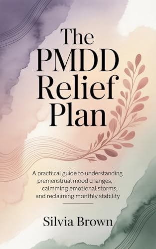 The PMDD Relief Plan: A Practical Guide to Understanding Premenstrual Mood Changes, Calming Emotional Storms, and Reclaiming Monthly Stability (Health Reset Series)