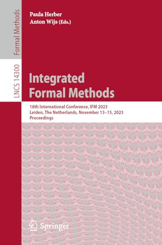Integrated Formal Methods: 18th International Conference, IFM 2023, Leiden, The Netherlands, November 13–15, 2023, Proceedings (Lecture Notes in Computer Science)