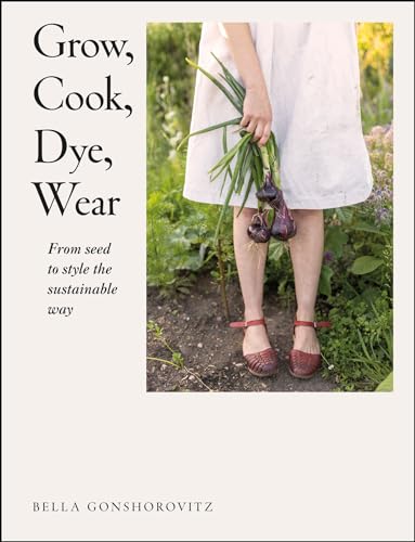 Grow, Cook, Dye, Wear: From Seed To Style The Sustainable Way