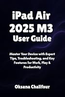 iPad Air 2025 M3 User Guide: Master Your Device with Expert Tips, Troubleshooting, and Key Features for Work, Play & Productivity B0F5NX3G1S Book Cover