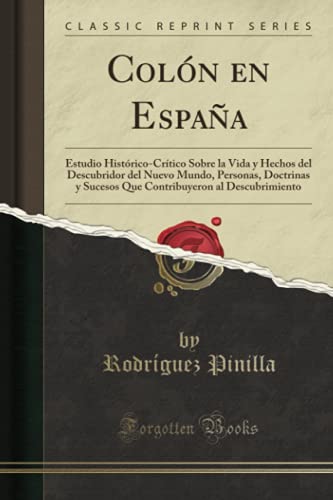 Colón en España (Classic Reprint): Estudio Histórico-Crítico Sobre la Vida y Hechos del Descubridor del Nuevo Mundo, Personas, Doctrinas y Sucesos Que Contribuyeron al Descubrimiento