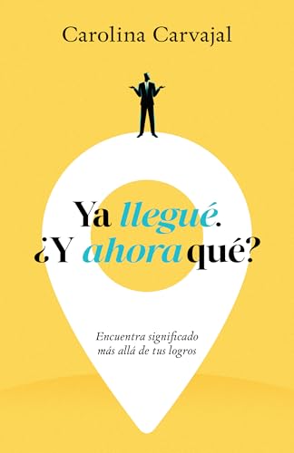 Ya llegué. ¿Y ahora qué?: Encuentra significado más allá de tus logros (Spanish Edition)