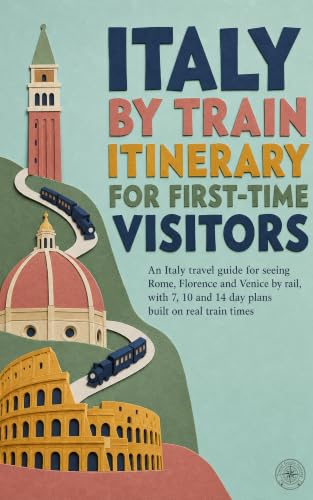 Italy by Train Itinerary for First-Time Visitors: An Italy travel guide for seeing Rome, Florence and Venice by rail, with 7, 10 and 14 day plans built on real train times