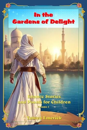 In the Gardens of Delight: Islamic Stories and Poems for Children Volume 5