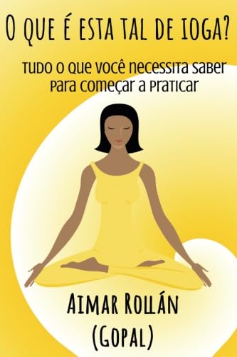 O que é esta tal de ioga? Tudo o que você necessita saber para começar a praticar (Portuguese Edition)