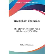 Triumphant Plutocracy: The Story Of American Public Life From 1870 To 1920