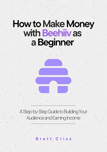 How to Make Money with Beehiiv as a Beginner: A Step-by-Step Guide to Building Your Audience and Earning Income (English Edition)