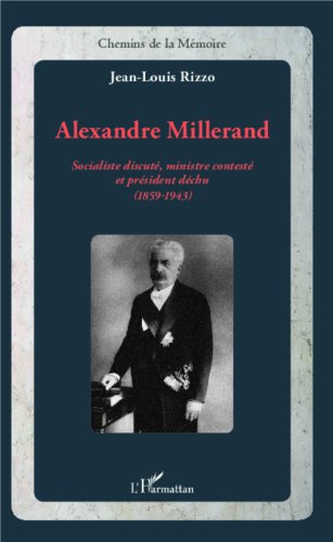 Télécharger Alexandre Millerand: Socialiste discuté, ministre contesté et président déchu - (1859-1943) (Che livre En ligne