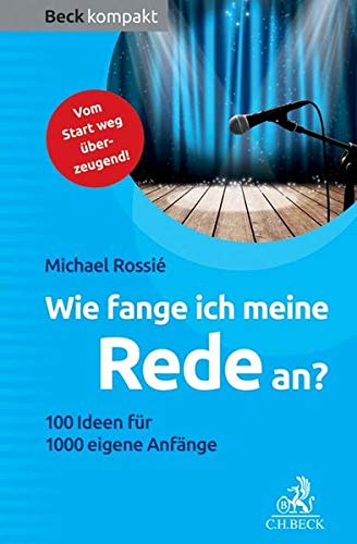 Wie fange ich meine Rede an?: 100 Ideen für 1000 eigene Anfänge Wie fange ich meine Rede an?: 100 Ideen für 1000 eigene Anfänge