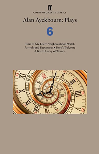 Alan Ayckbourn: Plays 6: Time of My Life; Neighbourhood Watch; Arrivals and Departures; Hero’s Welcome; A Brief History of Women (Faber Drama)