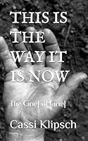 This is the Way it is Now: The Grief of Grief B0DV9BB9CK Book Cover
