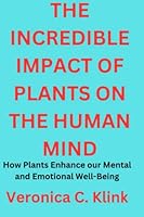 THE INCREDIBLE IMPACT OF PLANTS ON THE HUMAN MIND: How Plants Enhance our Mental and Emotional Well-Being B0BYRNM6NR Book Cover