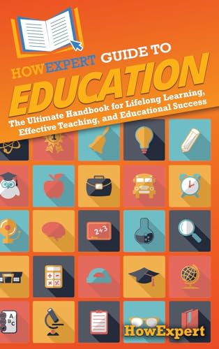 HowExpert Guide to Education: The Ultimate Handbook for Lifelong Learning, Effective Teaching, and Educational Success