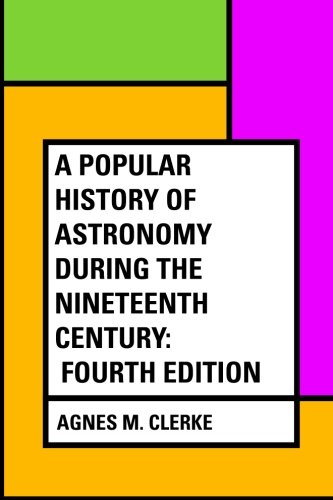 A Popular History Of Astronomy During The Nineteenth Century: Fourth Edition