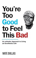You're Too Good to Feel This Bad: An Orthodox Approach to Living an Unorthodox Life