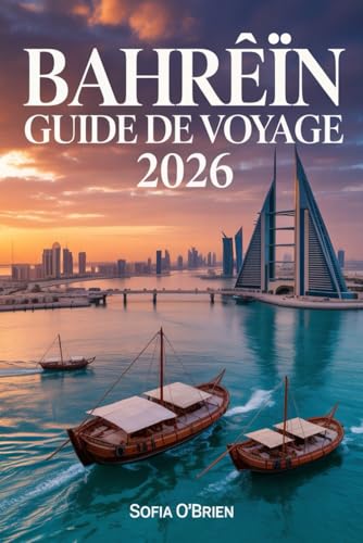 Bahreïn Guide de Voyage 2026: Découvrez la Perle du Golfe Persique – Culture, Patrimoine et Merveilles Modernes