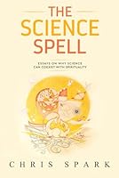 The Science Spell: Essays on Why Science Can Coexist with Spirituality 1736910701 Book Cover