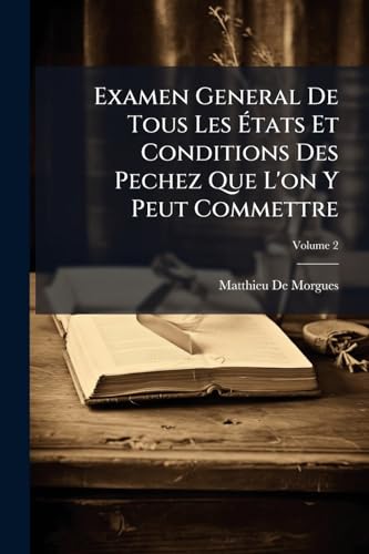 Examen General De Tous Les États Et Conditions Des Pechez Que L'on Y Peut Commettre: Tiré De L'ecriture, Des Conciles, Des Peres, & Des Ordonnances De Nos Rois; Volume 2 (French Edition)