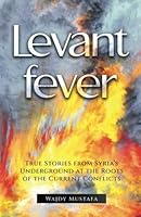 Levant Fever: True stories from Syria's underground 0996929207 Book Cover