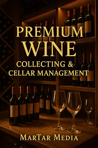 Premium Wine Collecting & Cellar Management: A High-End Guide to Acquisition, Storage, Investment & Tasting for Discerning Collectors