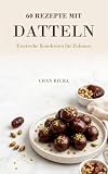 60 Rezepte mit Datteln: Exotische Konditorei für Zuhause